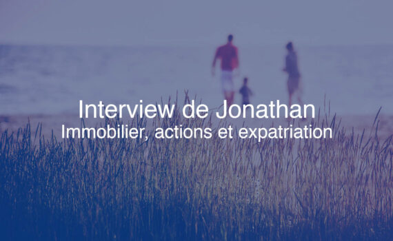 Interview de Jonathan : immobilier, bourse, expatriation