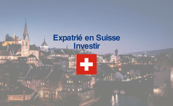 Expatrié en Suisse : investir