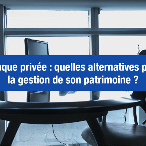 Banque privée : de meilleures alternatives pour gérer son patrimoine